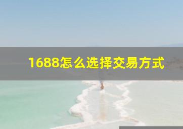 1688怎么选择交易方式