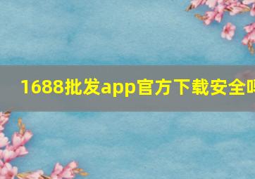 1688批发app官方下载安全吗