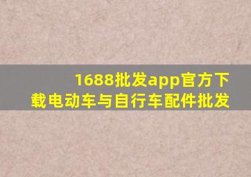 1688批发app官方下载电动车与自行车配件批发