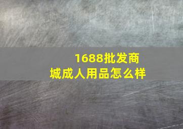 1688批发商城成人用品怎么样