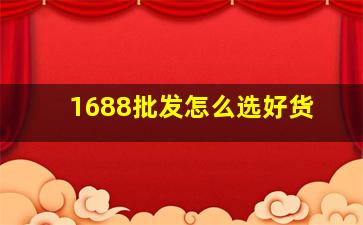 1688批发怎么选好货