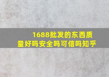 1688批发的东西质量好吗安全吗可信吗知乎