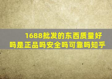 1688批发的东西质量好吗是正品吗安全吗可靠吗知乎