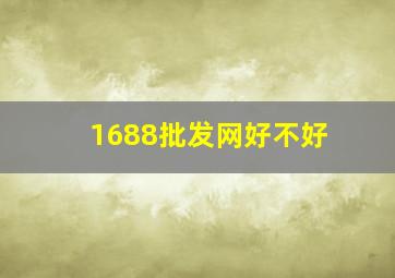 1688批发网好不好