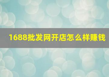 1688批发网开店怎么样赚钱