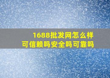 1688批发网怎么样可信赖吗安全吗可靠吗