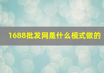 1688批发网是什么模式做的