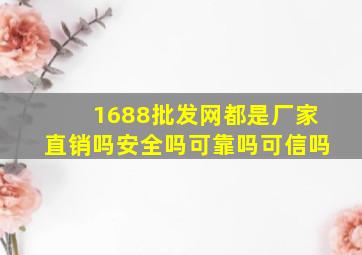 1688批发网都是厂家直销吗安全吗可靠吗可信吗