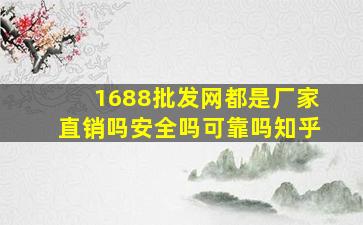 1688批发网都是厂家直销吗安全吗可靠吗知乎