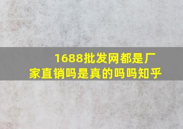 1688批发网都是厂家直销吗是真的吗吗知乎