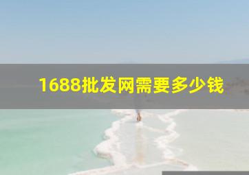 1688批发网需要多少钱