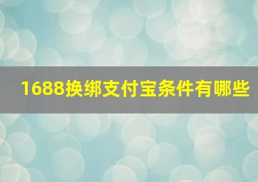 1688换绑支付宝条件有哪些