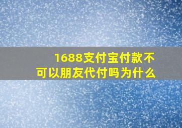 1688支付宝付款不可以朋友代付吗为什么