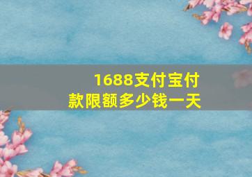 1688支付宝付款限额多少钱一天