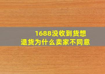 1688没收到货想退货为什么卖家不同意