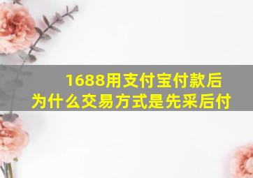 1688用支付宝付款后为什么交易方式是先采后付