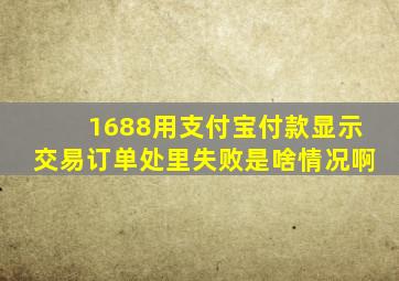 1688用支付宝付款显示交易订单处里失败是啥情况啊