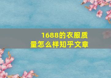 1688的衣服质量怎么样知乎文章