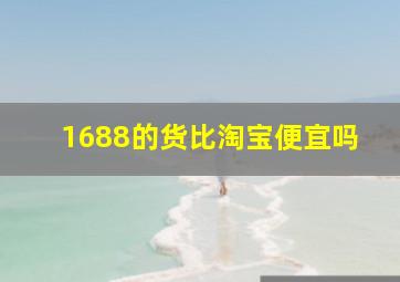 1688的货比淘宝便宜吗