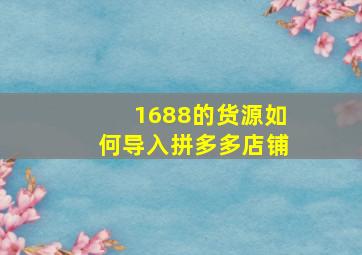 1688的货源如何导入拼多多店铺