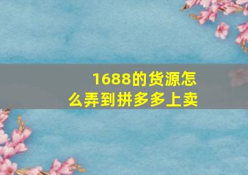 1688的货源怎么弄到拼多多上卖