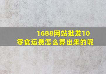 1688网站批发10零食运费怎么算出来的呢