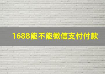 1688能不能微信支付付款