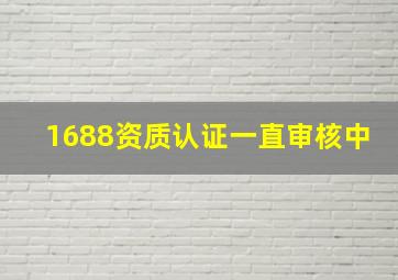 1688资质认证一直审核中