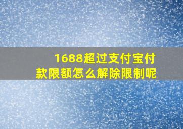 1688超过支付宝付款限额怎么解除限制呢