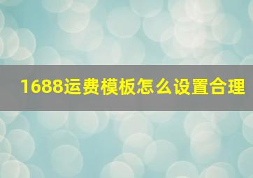 1688运费模板怎么设置合理