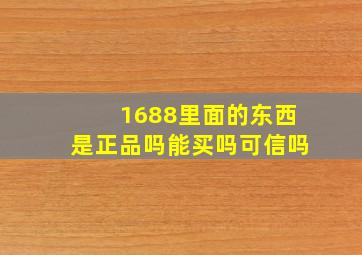 1688里面的东西是正品吗能买吗可信吗