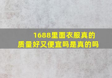 1688里面衣服真的质量好又便宜吗是真的吗