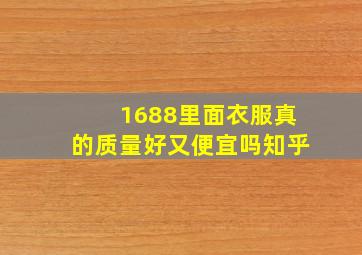 1688里面衣服真的质量好又便宜吗知乎