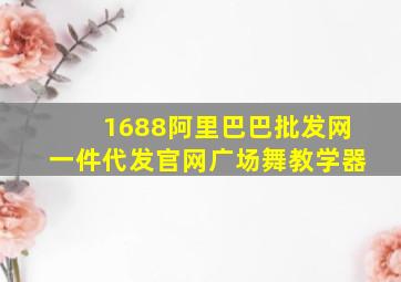 1688阿里巴巴批发网一件代发官网广场舞教学器