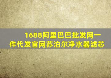 1688阿里巴巴批发网一件代发官网苏泊尔净水器滤芯