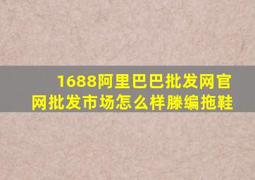 1688阿里巴巴批发网官网批发市场怎么样滕编拖鞋