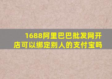 1688阿里巴巴批发网开店可以绑定别人的支付宝吗