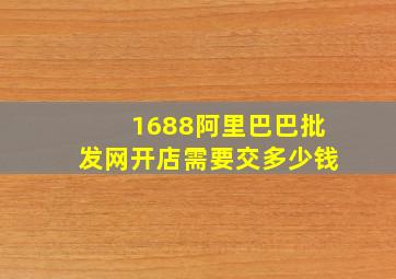 1688阿里巴巴批发网开店需要交多少钱