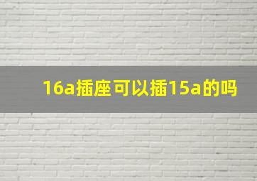 16a插座可以插15a的吗