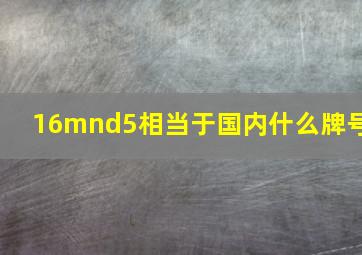 16mnd5相当于国内什么牌号