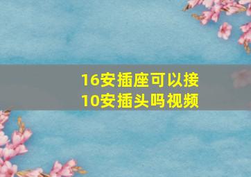 16安插座可以接10安插头吗视频