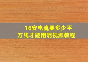 16安电流要多少平方线才能用呢视频教程