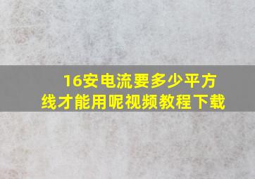 16安电流要多少平方线才能用呢视频教程下载