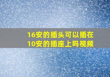 16安的插头可以插在10安的插座上吗视频