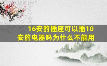 16安的插座可以插10安的电器吗为什么不能用