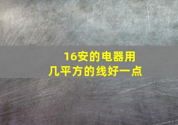 16安的电器用几平方的线好一点