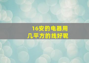 16安的电器用几平方的线好呢