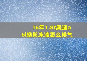 16年1.8t奥迪a6l换防冻液怎么排气