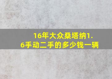 16年大众桑塔纳1.6手动二手的多少钱一辆