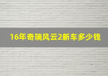 16年奇瑞风云2新车多少钱